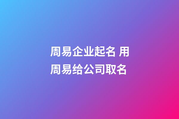 周易企业起名 用周易给公司取名-第1张-公司起名-玄机派